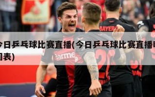 今日乒乓球比赛直播(今日乒乓球比赛直播时间表)