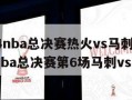 2014nba总决赛热火vs马刺(2014年nba总决赛第6场马刺vs热火)