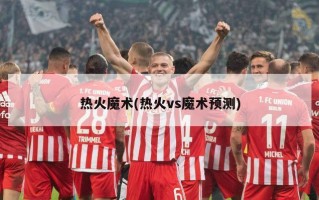 热火魔术(热火vs魔术预测)