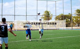 cctv5+正在直播(cctv5正在直播国足)