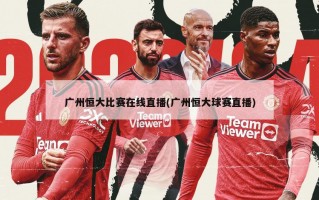 广州恒大比赛在线直播(广州恒大球赛直播)