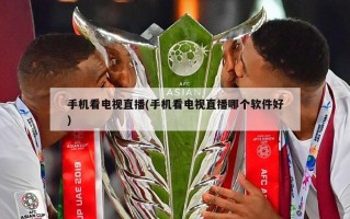手机看电视直播(手机看电视直播哪个软件好)