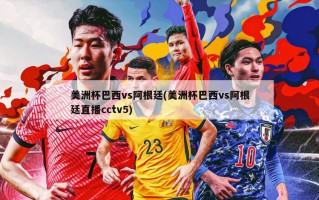 美洲杯巴西vs阿根廷(美洲杯巴西vs阿根廷直播cctv5)