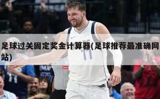 足球过关固定奖金计算器(足球推荐最准确网站)