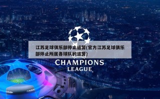 江苏足球俱乐部停止运营(官方江苏足球俱乐部停止所属各球队的运营)