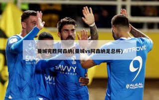 曼城完胜阿森纳(曼城vs阿森纳足总杯)