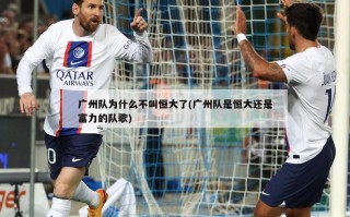 广州队为什么不叫恒大了(广州队是恒大还是富力的队歌)