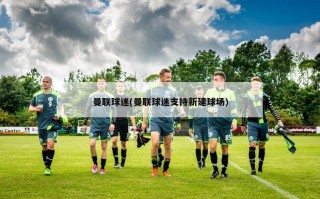 曼联球迷(曼联球迷支持新建球场)