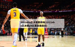 2011nba总决赛第四场(2011nba总决赛g4比赛录像回放)