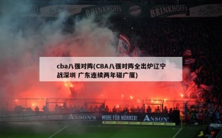 cba八强对阵(CBA八强对阵全出炉辽宁战深圳 广东连续两年碰广厦)