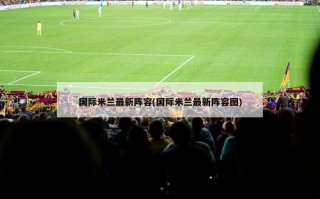 国际米兰最新阵容(国际米兰最新阵容图)