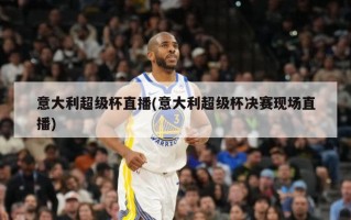 意大利超级杯直播(意大利超级杯决赛现场直播)