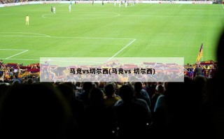 马竞vs切尔西(马竞vs 切尔西)
