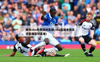 腾讯nba免费视频直播(nba直播免费高清直播篮球直播)