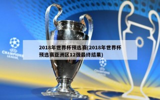 2018年世界杯预选赛(2018年世界杯预选赛亚洲区12强最终结果)