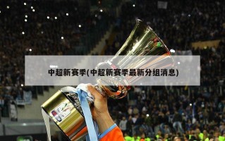 中超新赛季(中超新赛季最新分组消息)
