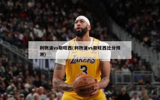利物浦vs斯旺西(利物浦vs斯旺西比分预测)