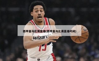 西甲皇马比赛直播(西甲皇马比赛直播时间)