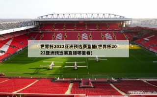 世界杯2022亚洲预选赛直播(世界杯2022亚洲预选赛直播哪里看)