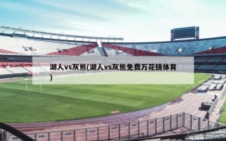 湖人vs灰熊(湖人vs灰熊免费万花镜体育)