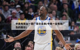 中央电视台一套广告价目表(中央一台电视广告的报价)