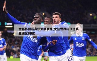 世界杯预选赛亚洲区赛程(女篮世界杯预选赛亚洲区赛程)
