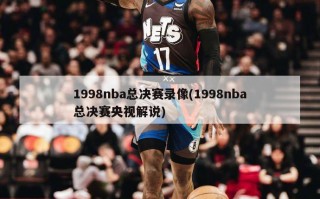 1998nba总决赛录像(1998nba总决赛央视解说)