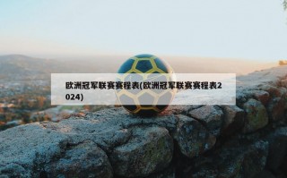 欧洲冠军联赛赛程表(欧洲冠军联赛赛程表2024)