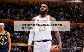2014世界杯死亡之组(2014年世界杯死亡之组)