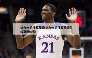 热火vs步行者直播(热火vs步行者直播在线莫西体育)