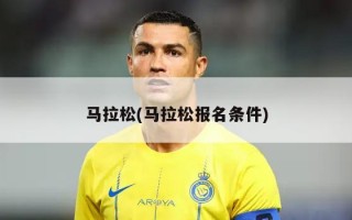 马拉松(马拉松报名条件)