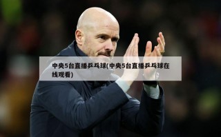 中央5台直播乒乓球(中央5台直播乒乓球***)