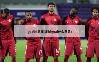goalhi足球(足球goal什么意思)