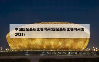 中国国足最新比赛时间(国足最新比赛时间表2021)