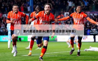 里约奥运会游泳(里约奥运会游泳项目)