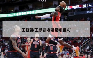 王薪凯(王薪凯老婆是哪里人)