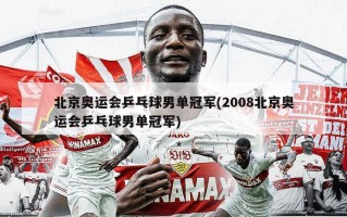 北京奥运会乒乓球男单冠军(2008北京奥运会乒乓球男单冠军)