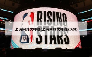 上海网球大师赛(上海网球大师赛2024)