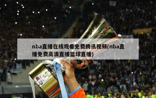 nba直播在线观看免费腾讯视频(nba直播免费高清直播篮球直播)