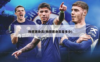 韩德君身高(韩德君身高是多少)