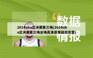 2014nba总决赛第三场(2014nba总决赛第三场全场高清录像回放完整)