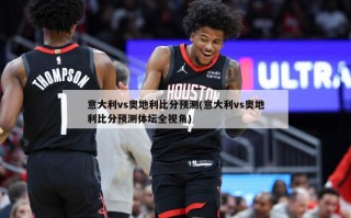 意大利vs奥地利比分预测(意大利vs奥地利比分预测体坛全视角)