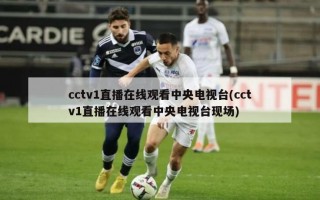 cctv1直播在线观看中央电视台(cctv1直播在线观看中央电视台现场)