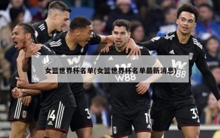 女篮世界杯名单(女篮世界杯名单最新消息)