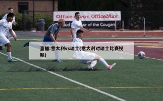 直播:意大利vs瑞士(意大利对瑞士比赛视频)