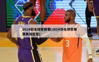 2014羽毛球世锦赛(2014羽毛球世锦赛男双冠军)