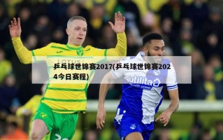乒乓球世锦赛2017(乒乓球世锦赛2024今日赛程)