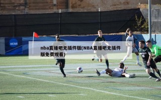 nba直播吧无插件版(NBA直播吧无插件版免费观看)