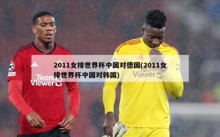 2011女排世界杯中国对德国(2011女排世界杯中国对韩国)