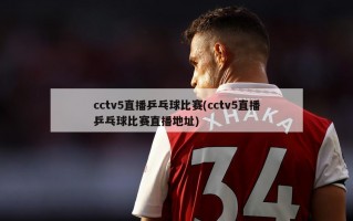 cctv5直播乒乓球比赛(cctv5直播乒乓球比赛直播地址)